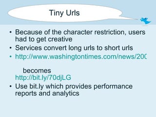 Tiny Urls Because of the character restriction, users had to get creative Services convert long urls to short urls http://www.washingtontimes.com/news/2009/dec/15/three-taxing-temptations/     becomes http://bit.ly/70djLG   Use bit.ly which provides performance reports and analytics 