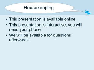 Housekeeping This presentation is available online. This presentation is interactive, you will need your phone We will be available for questions afterwards 