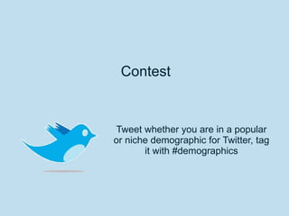 Contest Tweet whether you are in a popular or niche demographic for Twitter, tag it with #demographics 