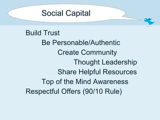 Social Capital Build Trust Be Personable/Authentic Create Community Thought Leadership Share Helpful Resources Top of the Mind Awareness Respectful Offers (90/10 Rule) 
