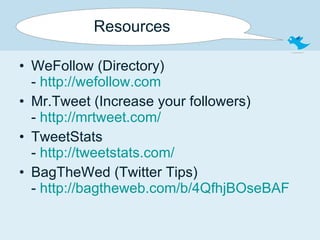 Resources WeFollow (Directory) -  http://wefollow.com Mr.Tweet (Increase your followers) -  http://mrtweet.com/ TweetStats -  http://tweetstats.com/ BagTheWed (Twitter Tips) -  http://bagtheweb.com/b/4QfhjBOseBAF   