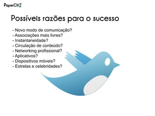 Possíveis razões para o sucesso
- Novo modo de comunicação?
- Associações mais livres?
- Instantaneidade?
- Circulação de conteúdo?
- Networking profissional?
- Aplicativos?
- Dispositivos móveis?
- Estrelas e celebridades?
 