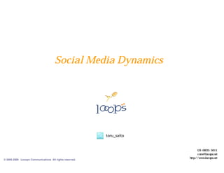 Social Media Dynamics
                                                         0½00·0ã00000¢
                                                            ü    ë á Ç £                    0’   Ru•   0Y0‹




                                                                                    toru_saito

                                                                           0J lŽý   0k 0000¯0000U0D
                                                                                        ³ ó ¿ È O `
                                                                                                              h*_Oy>   0ë0ü00¹
                                                                                                                            ×       0û000å000ü0000º
                                                                                                                                       ³ ß Ë ± · ç ó
                                                                                                                                          03 - 836   - 561
                                                                                                                                          cons@looops.net
                                                                                                                                 http:/ w.looops.net
© 2005-2009 Looops Communications All rights reserved.
 