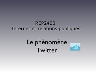 REP2400
Internet et relations publiques
Le phénomène
Twitter
 