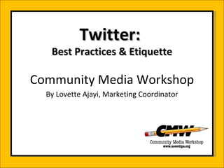 Twitter:  Best Practices & Etiquette Community Media Workshop By Lovette Ajayi, Marketing Coordinator 