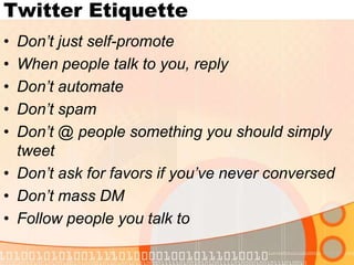 Twitter EtiquetteDon’t just self-promoteWhen people talk to you, replyDon’t automateDon’t spamDon’t @ people something you should simply tweetDon’t ask for favors if you’ve never conversedDon’t mass DMFollow people you talk to
