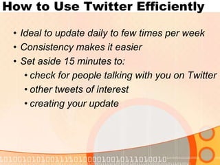 How to Use Twitter EfficientlyIdeal to update daily to few times per weekConsistency makes it easierSet aside 15 minutes to:check for people talking with you on Twitterother tweets of interestcreating your update