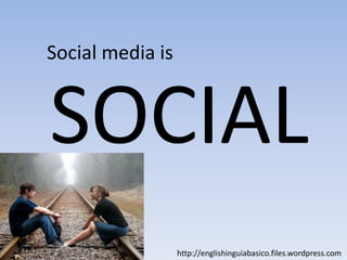 Social media is SOCIALhttp://englishinguiabasico.files.wordpress.com
