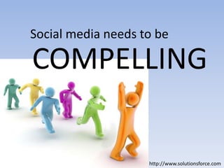 Social media needs to be COMPELLINGhttp://www.solutionsforce.com
