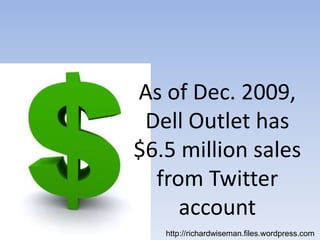 As of Dec. 2009,Dell Outlet has$6.5 million sales from Twitter accounthttp://richardwiseman.files.wordpress.com 