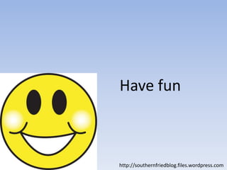 Have funhttp://southernfriedblog.files.wordpress.com