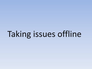 Taking issues offline