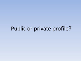Public or private profile?