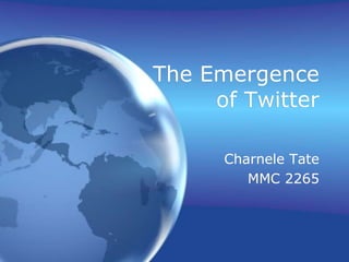 The Emergence
     of Twitter

      Charnele Tate
         MMC 2265
 