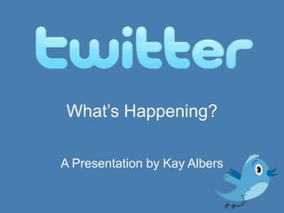 What’s Happening? A Presentation by Kay Albers 