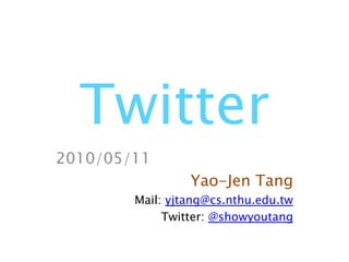 Twitter 2010/05/11 Yao-Jen Tang Mail: yjtang@cs.nthu.edu.tw Twitter: @showyoutang 