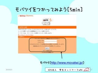 モバツイをつかってみよう[5min]




                 モバツイ（http://www.movatwi.jp/）
2010/6/3              NPO法人   学生ネットワークWAN       17
 