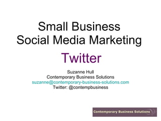 Small Business Social Media Marketing Suzanne Hull Contemporary Business Solutions [email_address] Twitter: @contempbusiness Twitter 