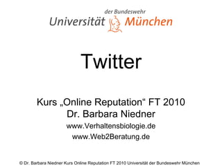 Twitter Kurs „Online Reputation“ FT 2010 Dr. Barbara Niedner www.Verhaltensbiologie.de www.Web2Beratung.de 