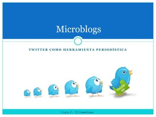 Twitter como Herramienta periodística Microblogs Ligia C. Villamediana 