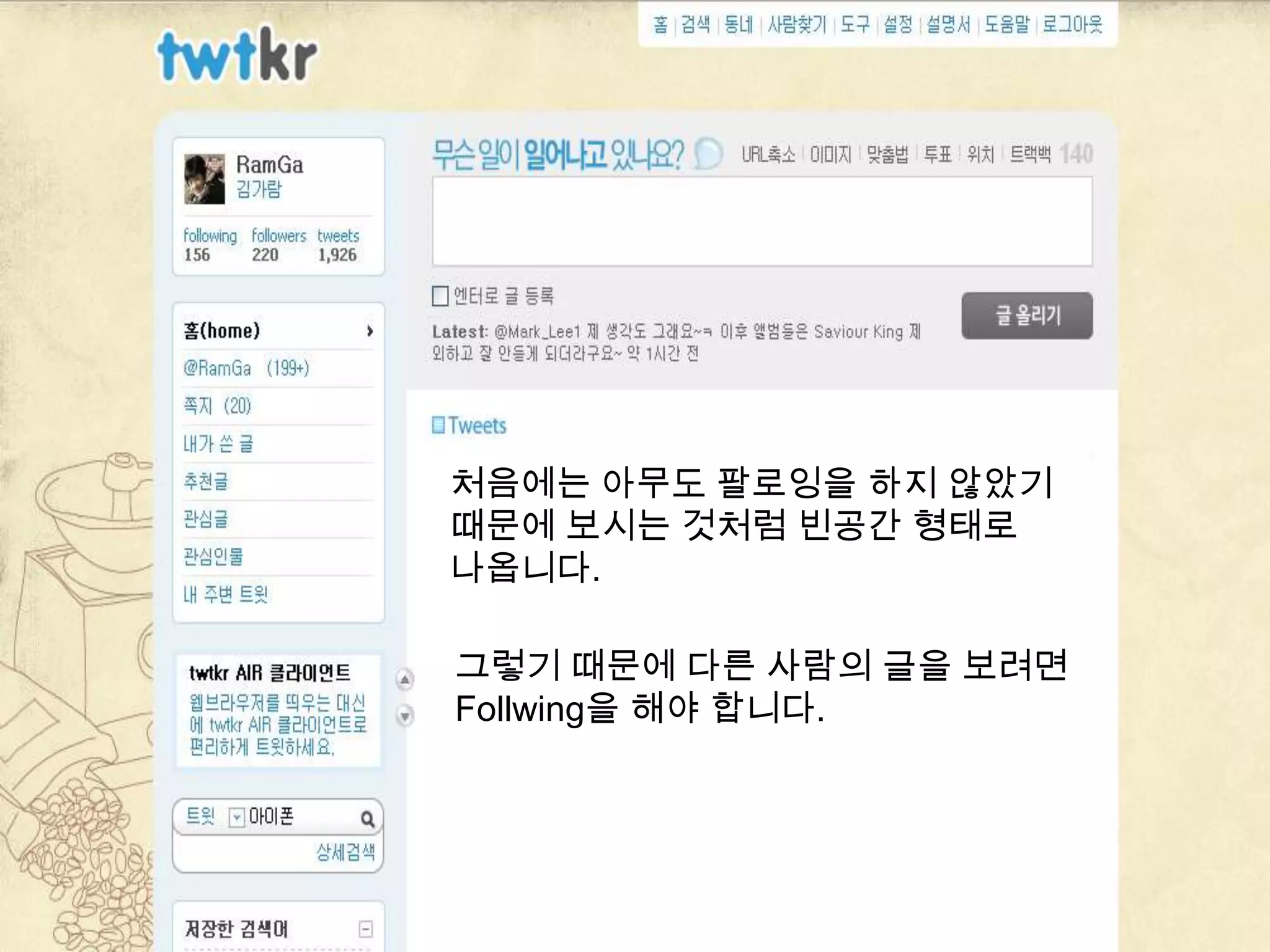 트위터 사용방법처음에는 아무도 팔로잉을 하지 않았기 때문에 보시는 것처럼 빈공간 형태로 나옵니다.그렇기 때문에 다른 사람의 글을보려면 Follwing을 해야 합니다.