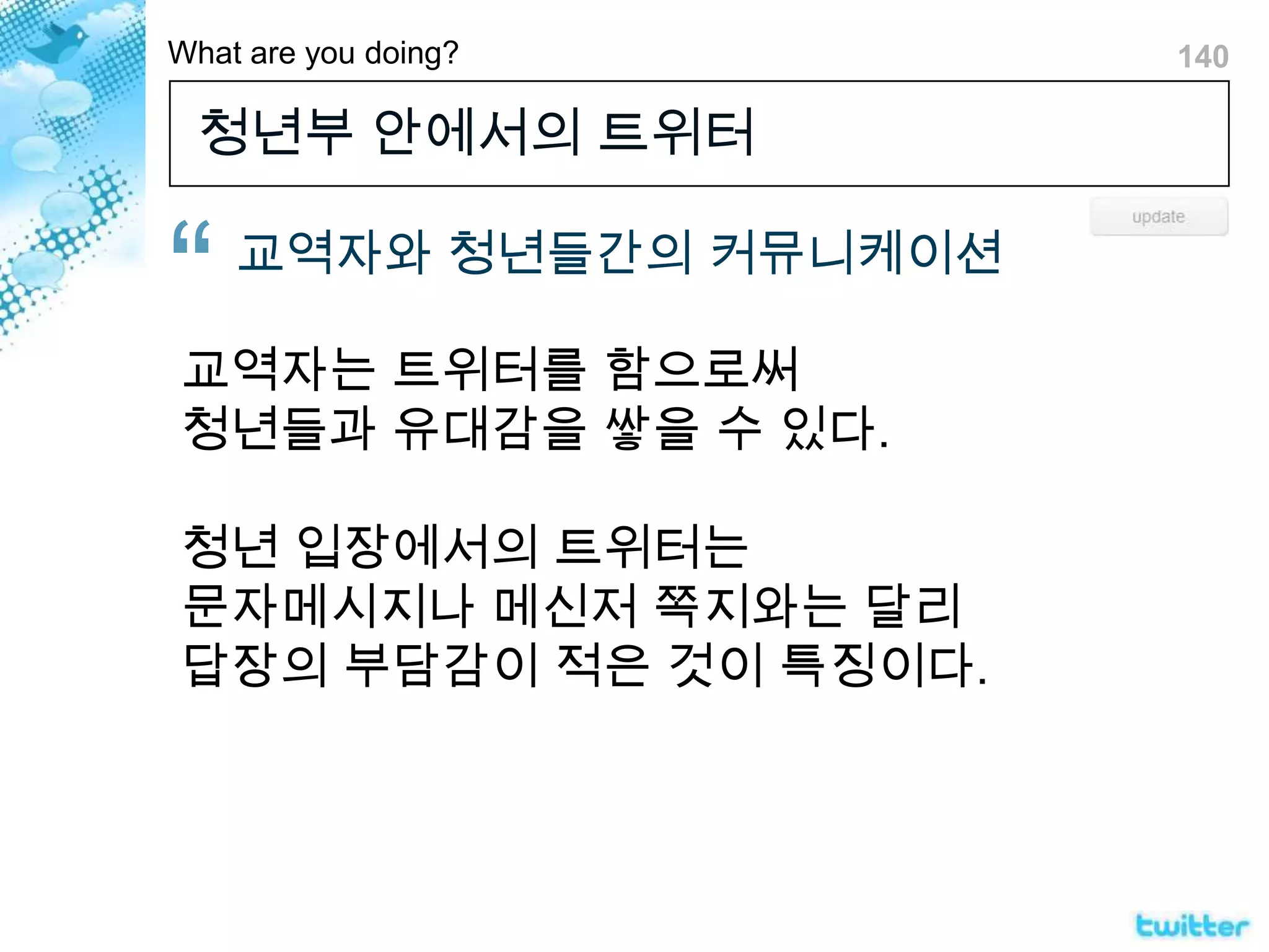 청년부 안에서의 트위터 교역자와 청년들간의 커뮤니케이션교역자는 트위터를 함으로써 청년들과 유대감을 쌓을 수 있다.청년 입장에서의 트위터는문자메시지나 메신저 쪽지와는 달리답장의 부담감이 적은 것이 특징이다.