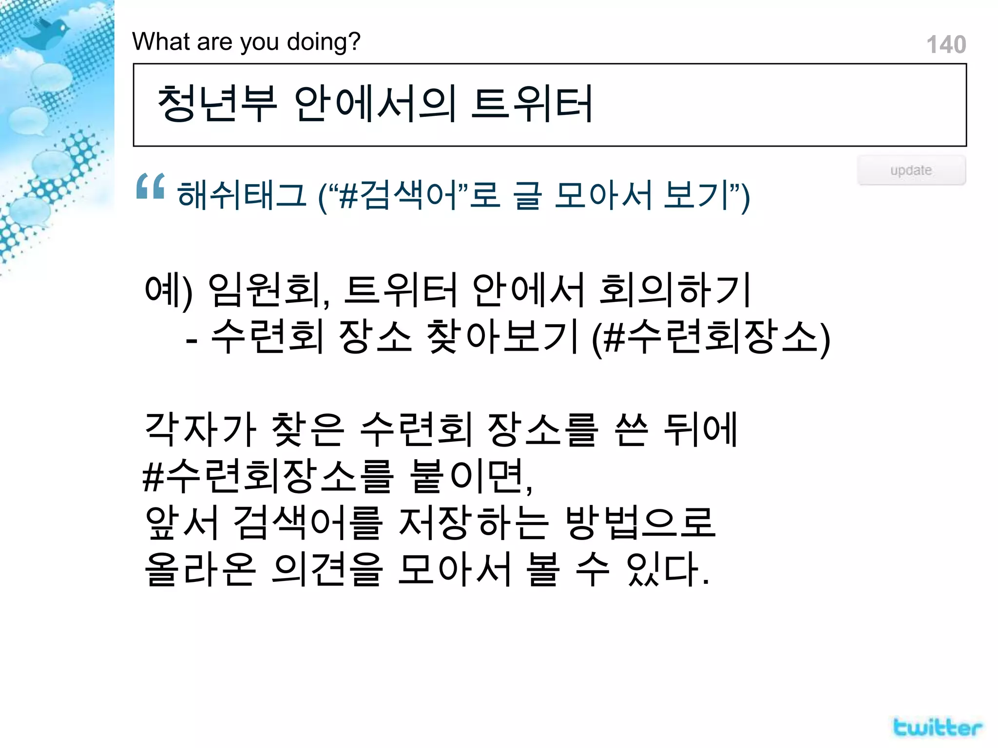 청년부 안에서의 트위터해쉬태그(“#검색어”로 글 모아서 보기”)예) 임원회, 트위터 안에서 회의하기    - 수련회 장소 찾아보기 (#수련회장소)각자가 찾은 수련회 장소를 쓴 뒤에 #수련회장소를 붙이면, 앞서 검색어를 저장하는 방법으로올라온 의견을 모아서 볼 수 있다.