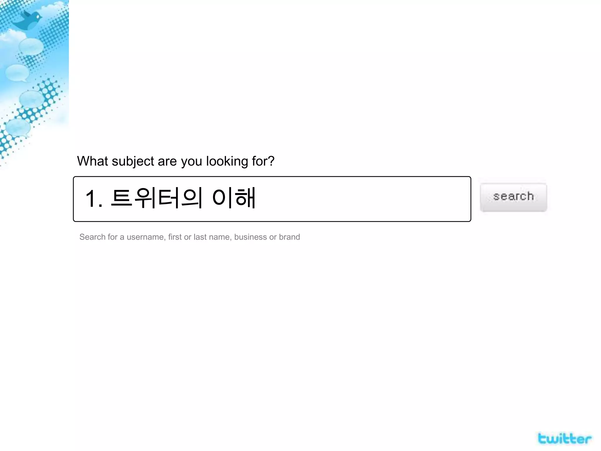 What subject are you looking for?1. 트위터의 이해Search for a username, first or last name, business or brand