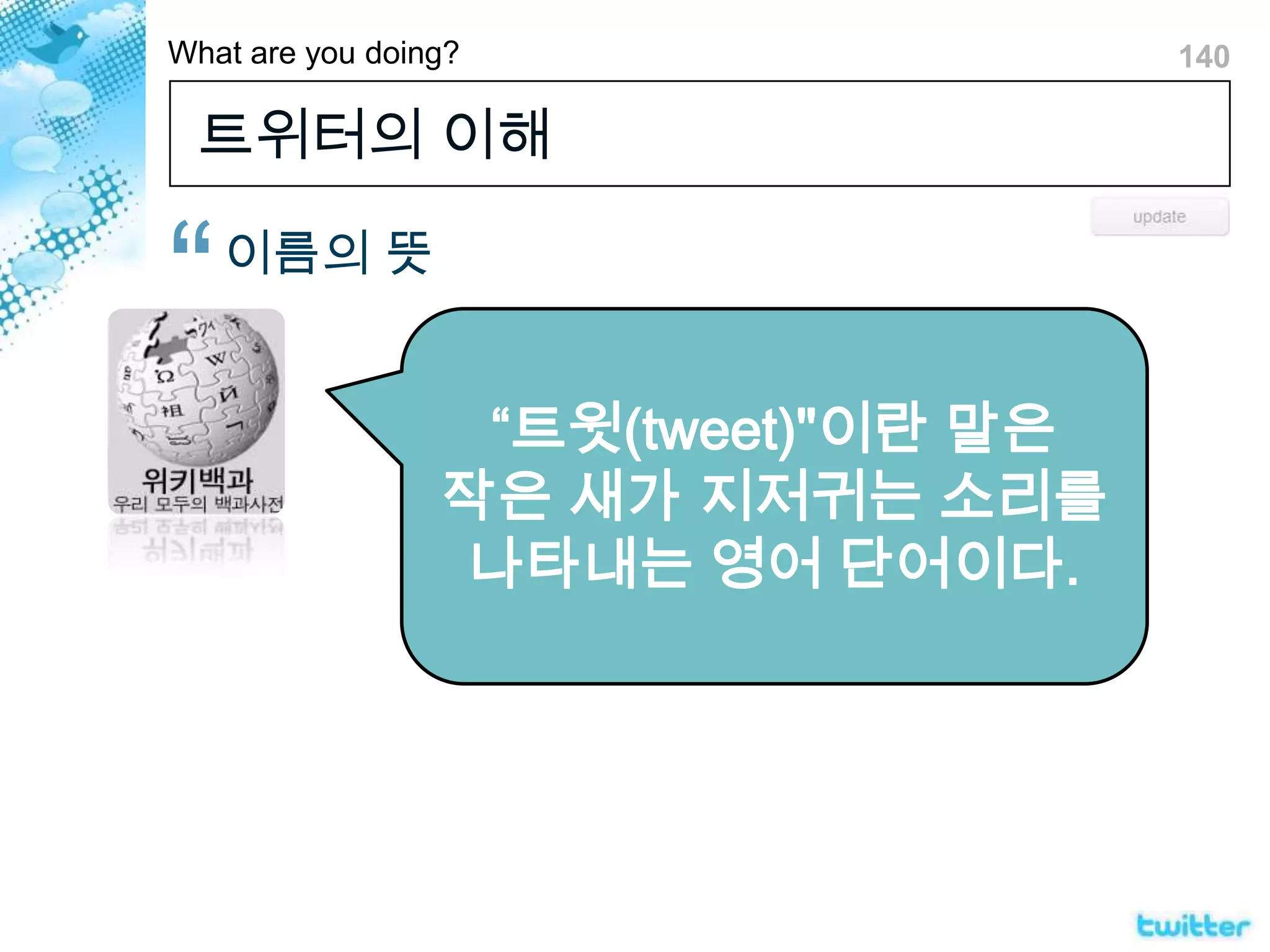 트위터의 이해이름의 뜻“트윗(tweet)"이란 말은 작은 새가 지저귀는 소리를 나타내는 영어 단어이다.