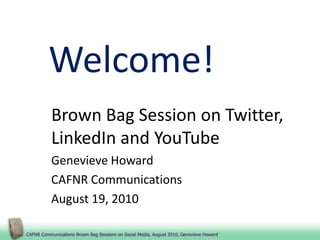 Welcome! Brown Bag Session on Twitter, LinkedIn and YouTube Genevieve Howard CAFNR Communications August 19, 2010 