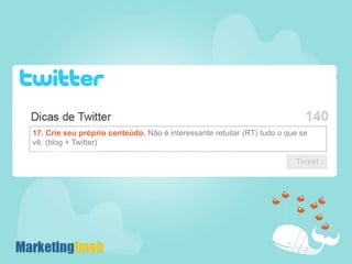 17. Crie seu próprio conteúdo. Não é interessante retuitar (RT) tudo o que se vê. (blog + Twitter)