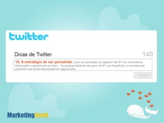 18. A estratégia de ser percebido. Quer ser percebido por alguém? Dê RT nos comentários deste perfil, e adicione ele em lista. – As pessoas lembram de quem dá RT com freqüência, e normalmente percebem que foram adicionadas em alguma lista. 