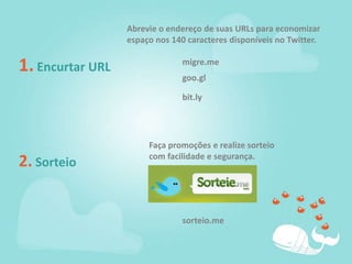Abrevie o endereço de suas URLs para economizar espaço nos 140 caracteres disponíveis no Twitter.1. Encurtar URLmigre.megoo.glbit.lyFaça promoções e realize sorteio com facilidade e segurança.2. Sorteiosorteio.me