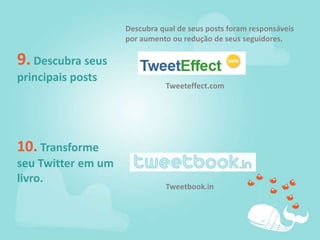 Descubra qual de seus posts foram responsáveis por aumento ou redução de seus seguidores.9. Descubra seus principais postsTweeteffect.com10. Transforme seu Twitter em um livro.Tweetbook.in