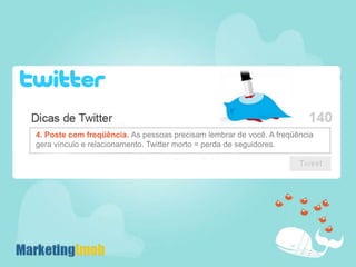 4. Poste com freqüência. As pessoas precisam lembrar de você. A freqüência gera vínculo e relacionamento. Twitter morto = perda de seguidores.