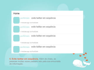 5. Evite twittar em sequëncia. Além de chato, as pessoas muitas vezes passam reto pela sua enxurrada de informação.