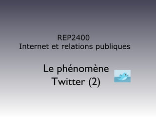REP2400
Internet et relations publiques
Le phénomène
Twitter (2)
 