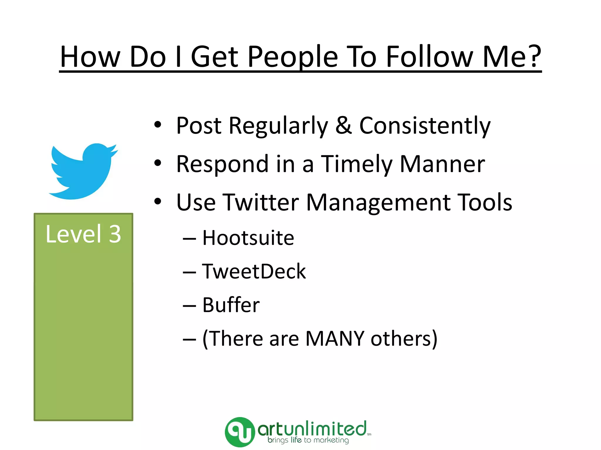 How Do I Get People To Follow Me?
• Post Regularly & Consistently
• Respond in a Timely Manner
• Use Twitter Management Tools
– Hootsuite
– TweetDeck
– Buffer
– (There are MANY others)
Level 3
 