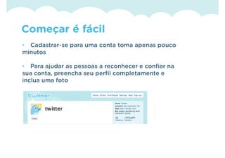 Começar é fácil
• Cadastrar-se para uma conta toma apenas pouco
minutos

• Para ajudar as pessoas a reconhecer e confiar na
sua conta, preencha seu perfil completamente e
inclua uma foto
 