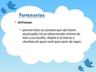 UnTweeps permite listar os contatos que não fazem atualizações há um determinado número de dias a sua escolha. Depois é só marcar a checkbox de quem você quer parar de seguir. Ferramentas 
