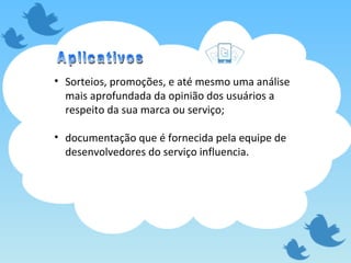 Sorteios, promoções, e até mesmo uma análise mais aprofundada da opinião dos usuários a respeito da sua marca ou serviço; documentação que é fornecida pela equipe de desenvolvedores do serviço influencia. Aplicativos 