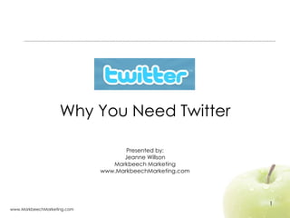   Why You Need Twitter Presented by: Jeanne Willson Markbeech Marketing www.MarkbeechMarketing.com 