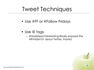 Tweet Techniques <ul><li>Use #FF or #Follow Fridays </li></ul><ul><li>Use @ tags  </li></ul><ul><ul><li>@MarkbeechMarketin...