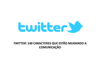 TWITTER: 140 CARACTERES QUE ESTÃO MUDANDO A COMUNICAÇÃO 