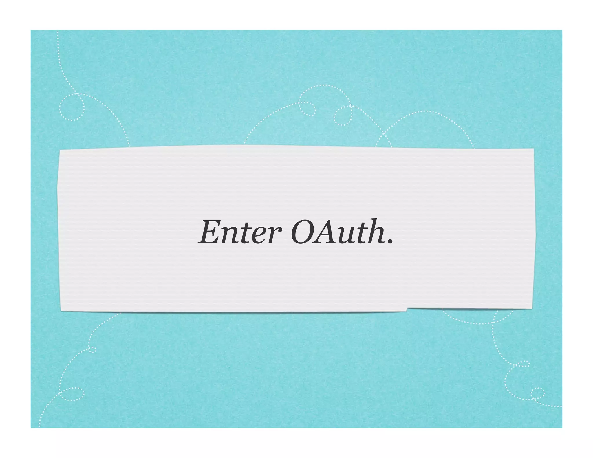 Enter OAuth.
 
