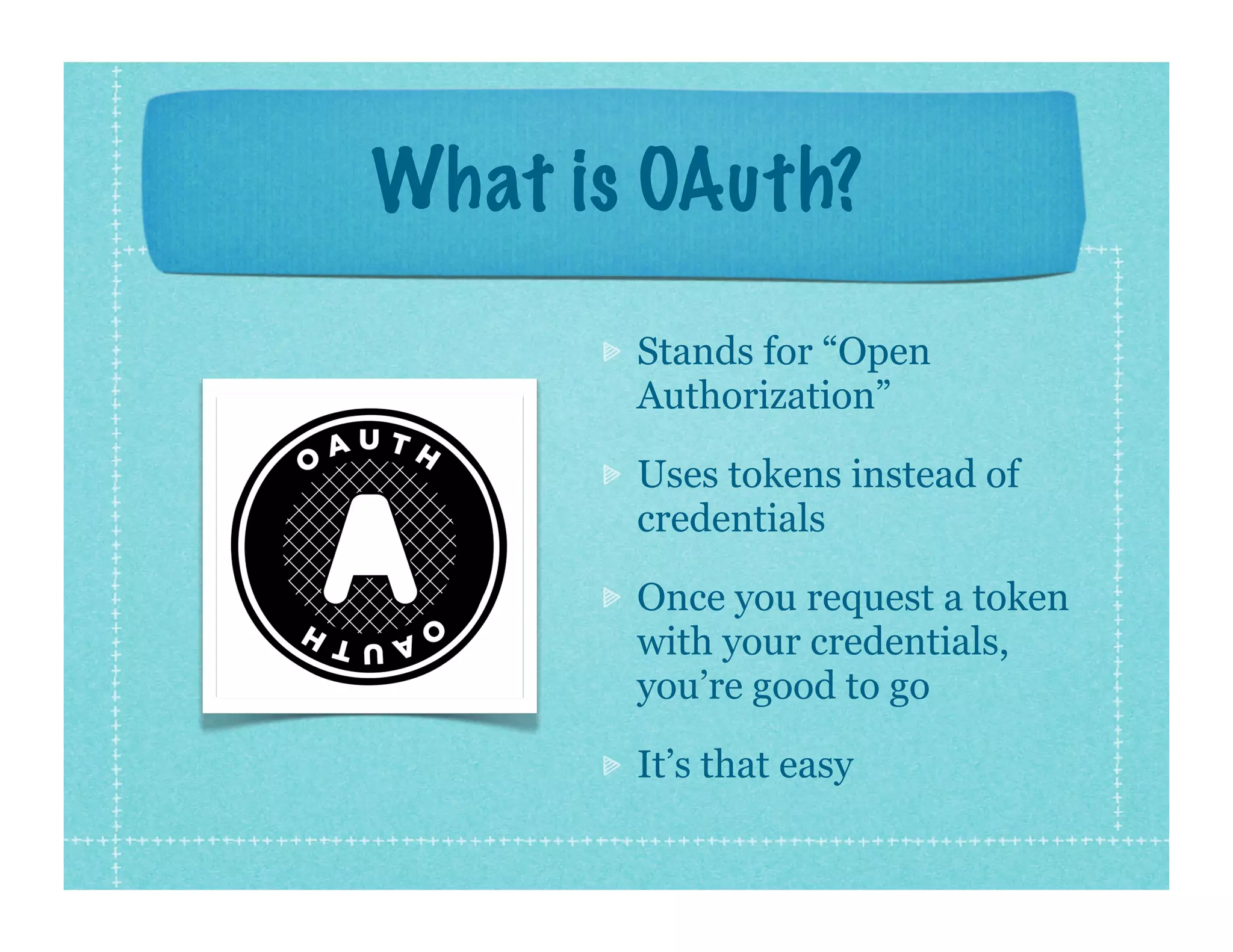 What is OAuth?
       Stands for “Open
       Authorization”

       Uses tokens instead of
       credentials

       Once you request a token
       with your credentials,
       you’re good to go

       It’s that easy
 