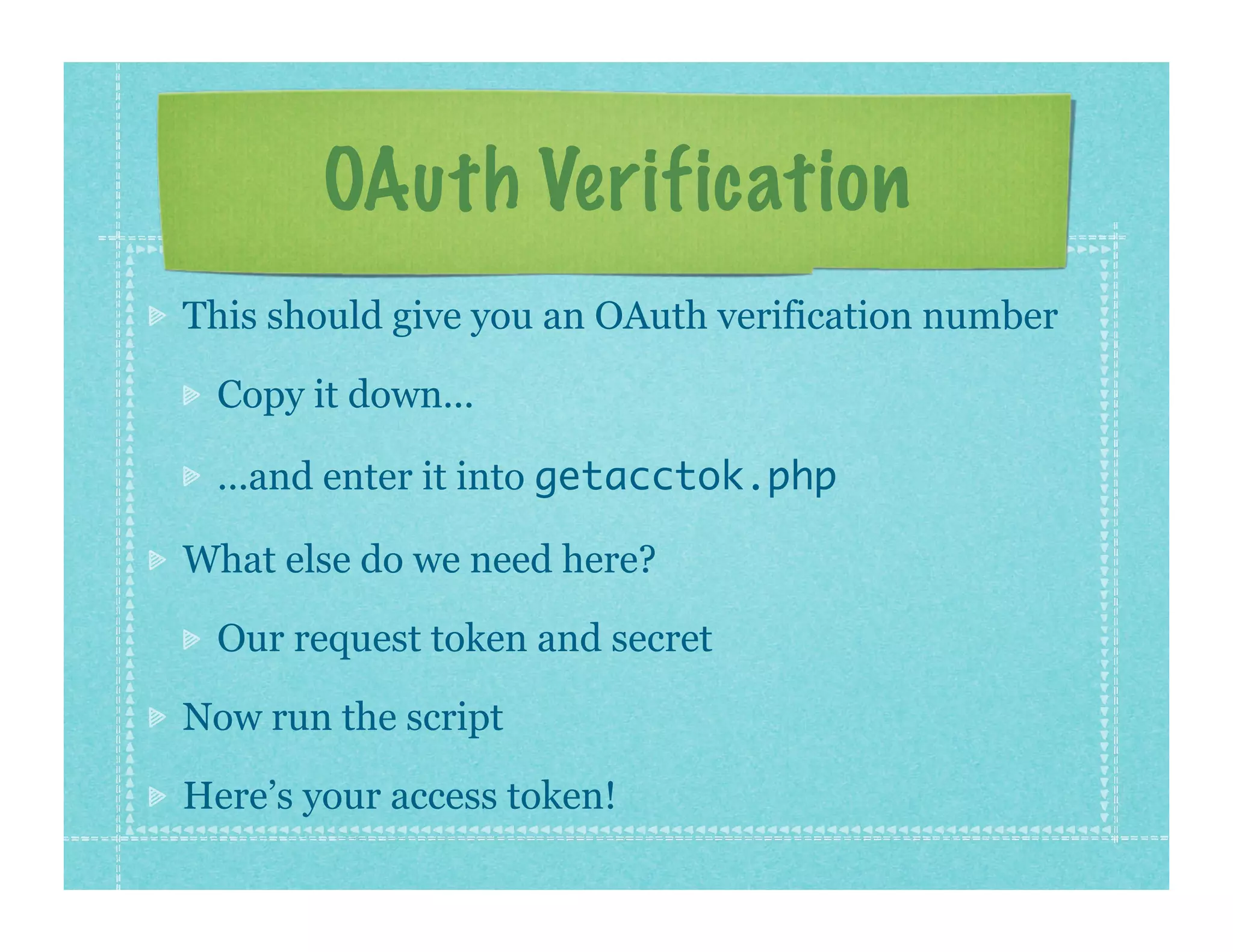 OAuth Verification
This should give you an OAuth verification number

 Copy it down...

 ...and enter it into getacctok.php

What else do we need here?

 Our request token and secret

Now run the script

Here’s your access token!
 