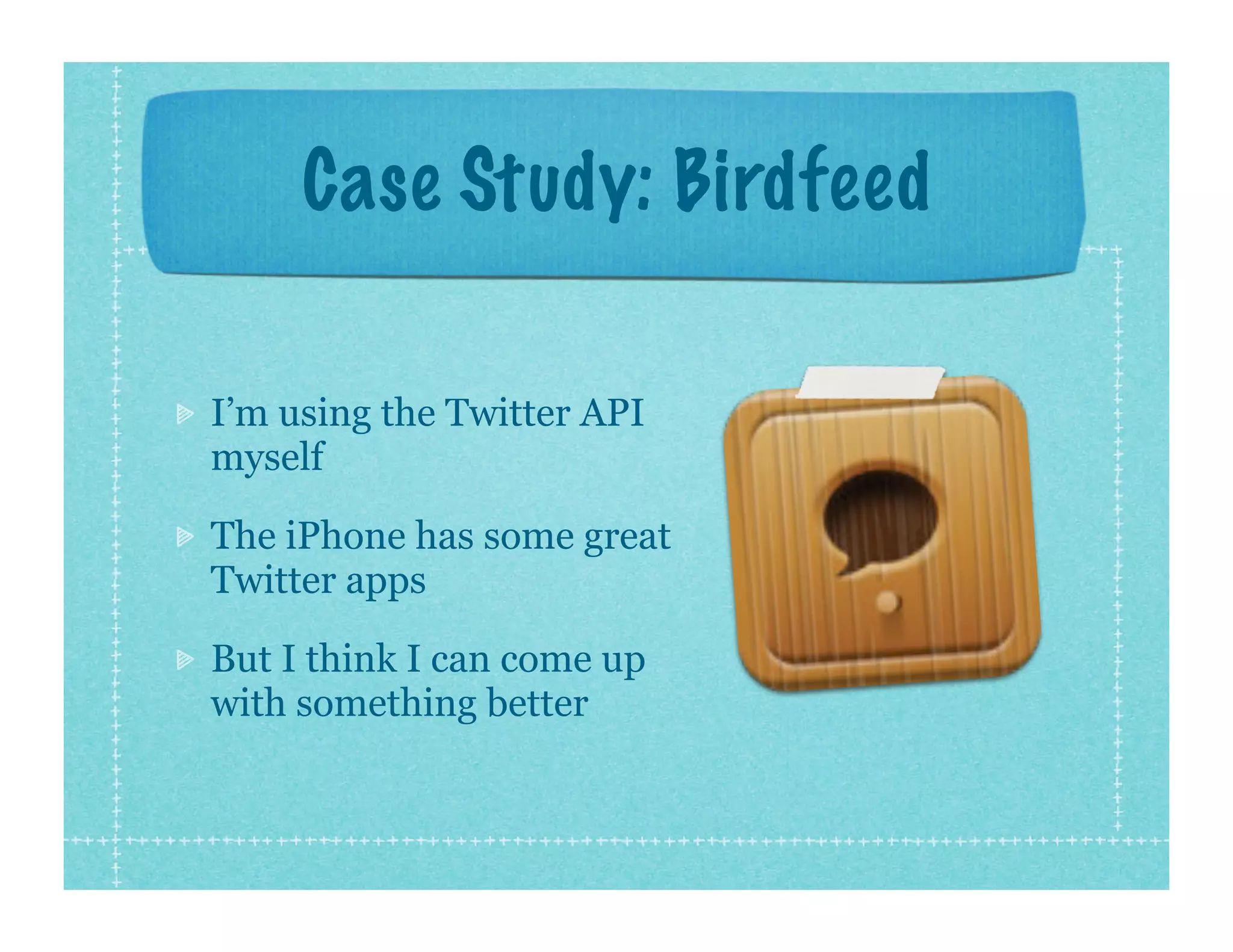 Case Study: Birdfeed

I’m using the Twitter API
myself

The iPhone has some great
Twitter apps

But I think I can come up
with something better
 