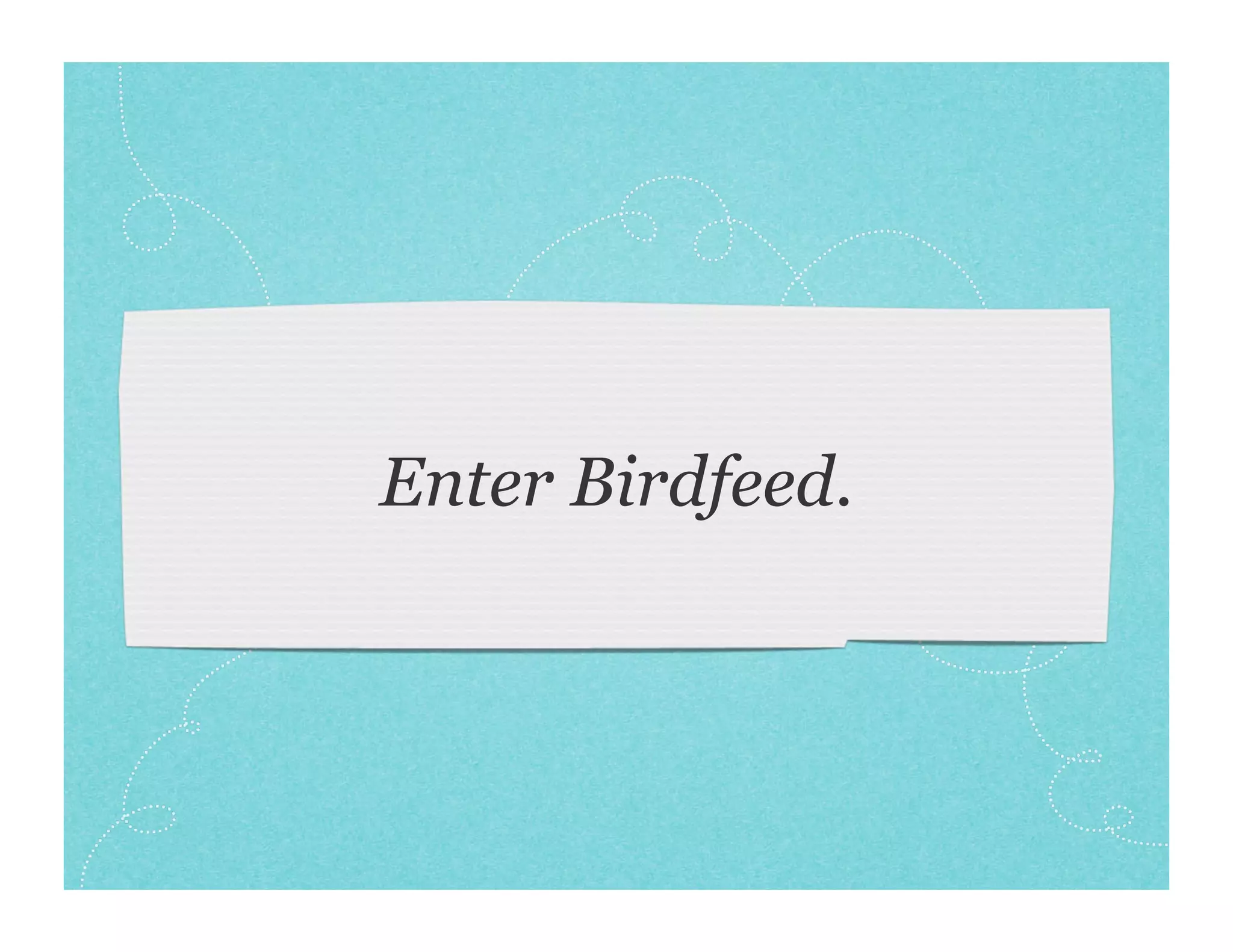Enter Birdfeed.
 