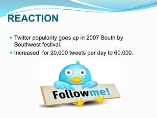 REACTIONTwitterpopularitygoesup in 2007 South bySouthwest festival.Increasedfor 20,000 tweetsperdayto 60.000.